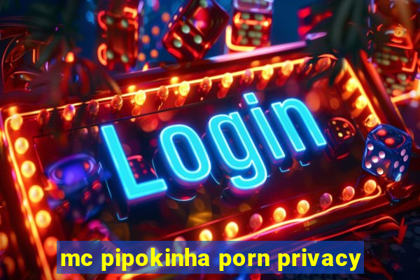 mc pipokinha porn privacy